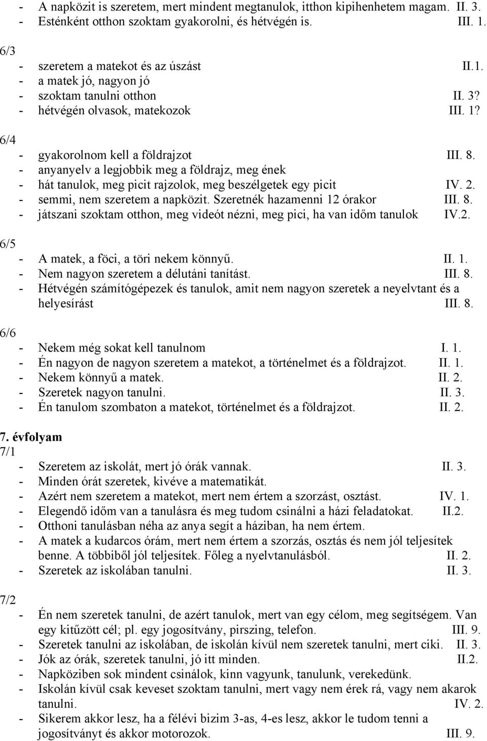 - anyanyelv a legjobbik meg a földrajz, meg ének - hát tanulok, meg picit rajzolok, meg beszélgetek egy picit IV. 2. - semmi, nem szeretem a napközit. Szeretnék hazamenni 12 órakor III. 8.