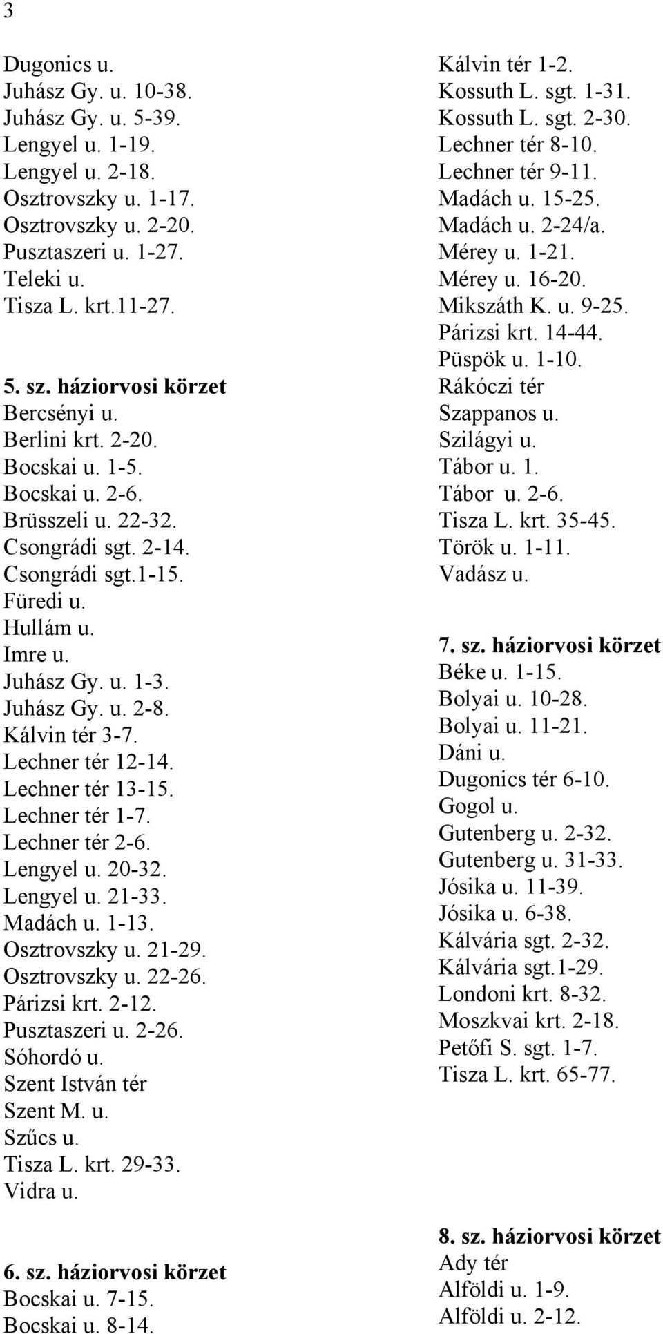 Kálvin tér 3-7. Lechner tér 12-14. Lechner tér 13-15. Lechner tér 1-7. Lechner tér 2-6. Lengyel u. 20-32. Lengyel u. 21-33. Madách u. 1-13. Osztrovszky u. 21-29. Osztrovszky u. 22-26. Párizsi krt.