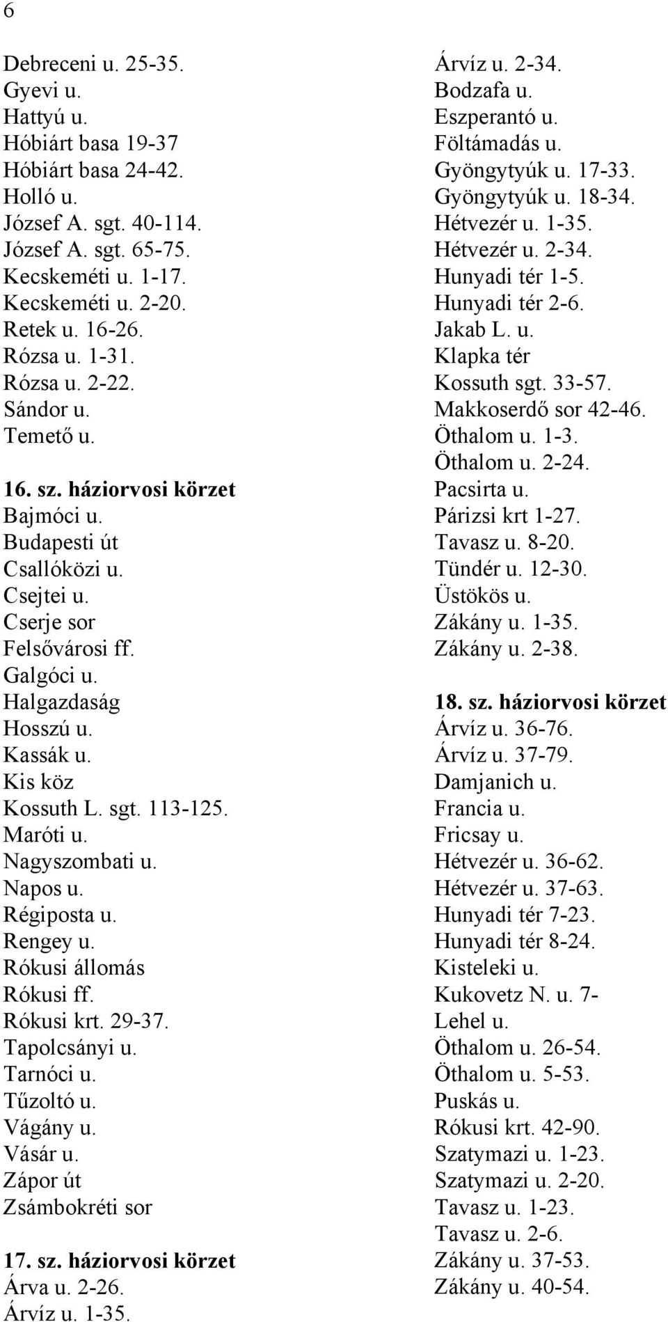 Kis köz Kossuth L. sgt. 113-125. Maróti u. Nagyszombati u. Napos u. Régiposta u. Rengey u. Rókusi állomás Rókusi ff. Rókusi krt. 29-37. Tapolcsányi u. Tarnóci u. Tűzoltó u. Vágány u. Vásár u.