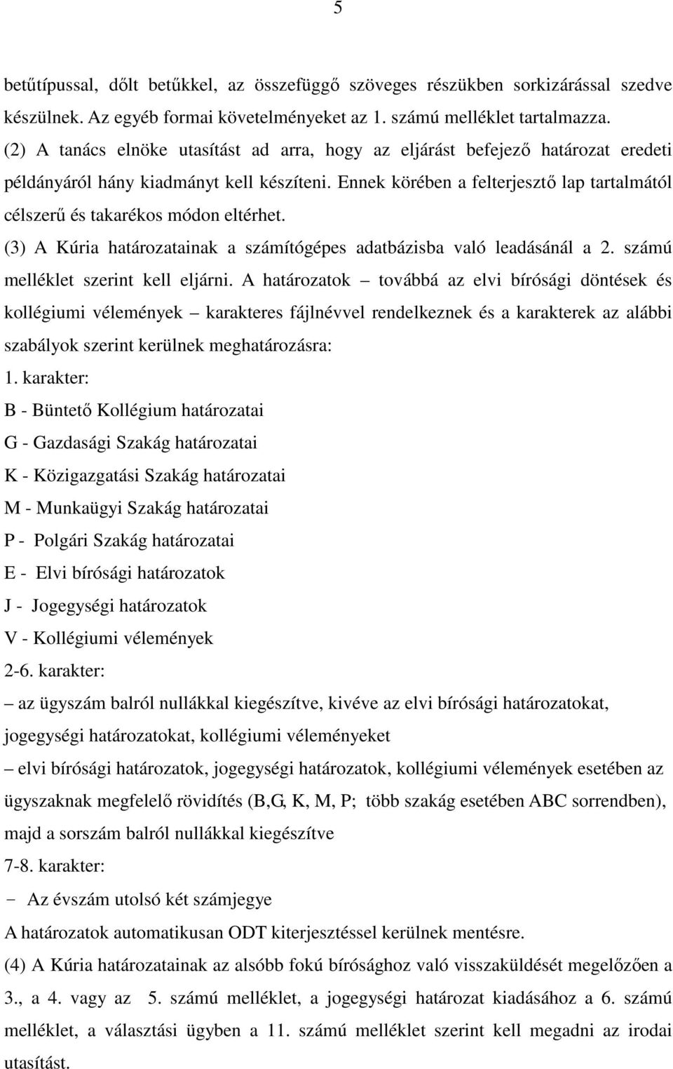 Ennek körében a felterjesztő lap tartalmától célszerű és takarékos módon eltérhet. (3) A Kúria határozatainak a számítógépes adatbázisba való leadásánál a 2. számú melléklet szerint kell eljárni.