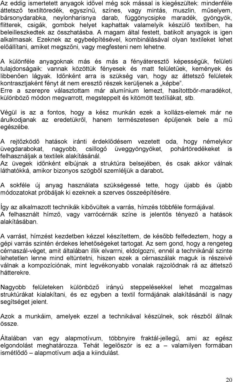 A magam által festett, batikolt anyagok is igen alkalmasak. Ezeknek az egybeépítésével, kombinálásával olyan textileket lehet előállítani, amiket megszőni, vagy megfesteni nem lehetne.