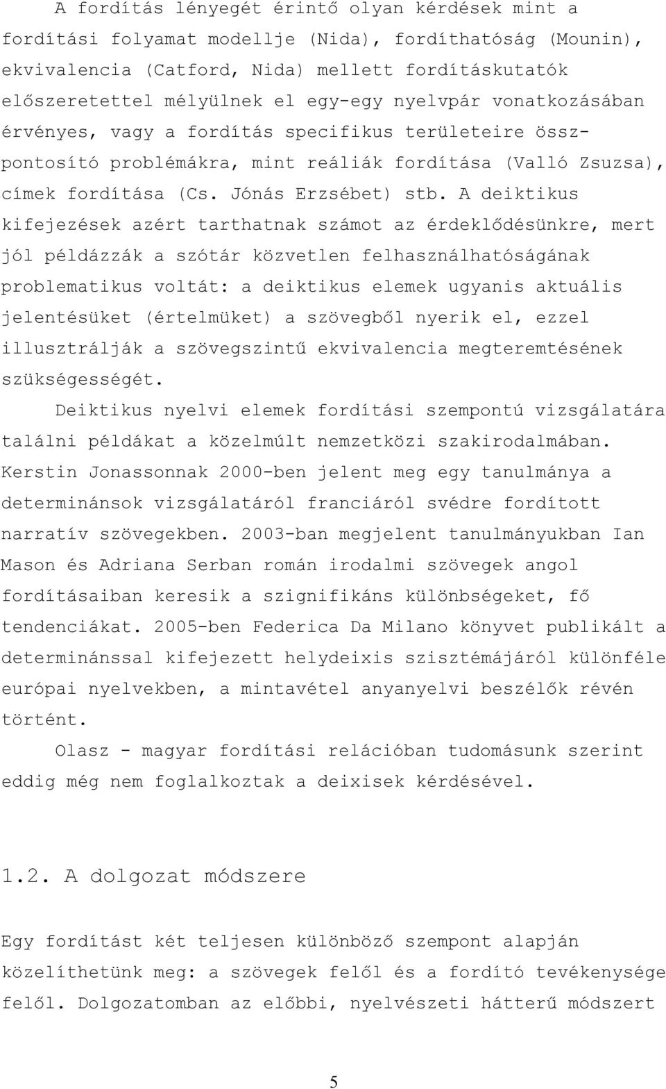 A deiktikus kifejezések azért tarthatnak számot az érdeklődésünkre, mert jól példázzák a szótár közvetlen felhasználhatóságának problematikus voltát: a deiktikus elemek ugyanis aktuális jelentésüket