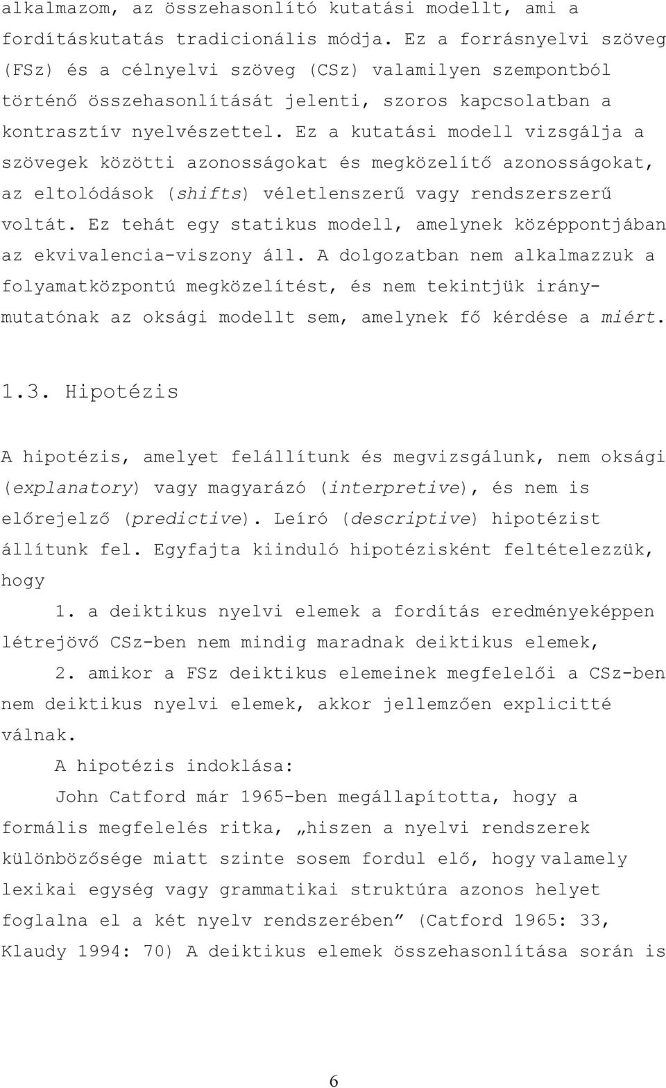 Ez a kutatási modell vizsgálja a szövegek közötti azonosságokat és megközelítő azonosságokat, az eltolódások (shifts) véletlenszerű vagy rendszerszerű voltát.