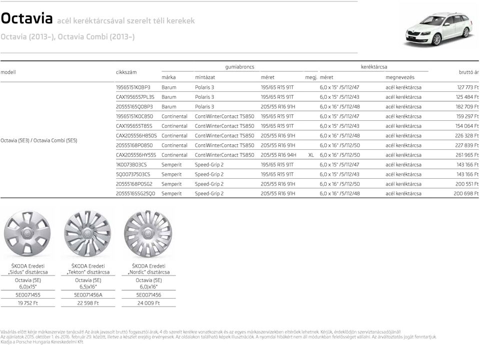 6,0 x 15" /5/112/47 acél 159 297 Ft CAX195655T85S Continental ContiWinterContact TS850 195/65 R15 91T 6,0 x 15" /5/112/43 acél 154 064 Ft Octavia (5E3) / Octavia Combi (5E5) CAX205556H850S