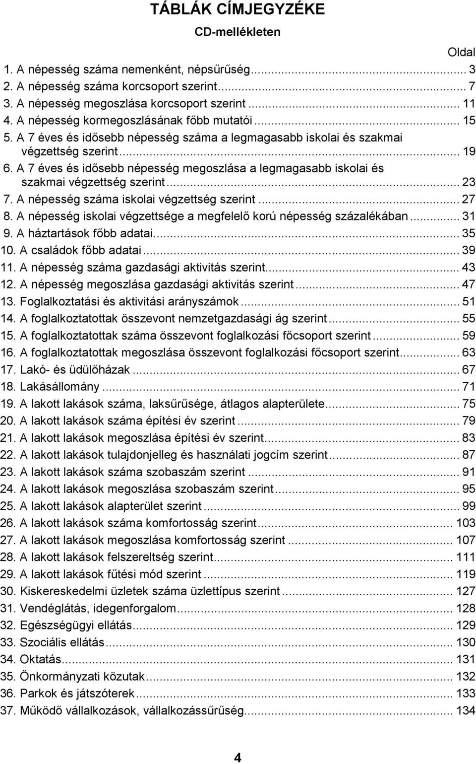 A 7 éves és idősebb népesség megoszlása a legmagasabb iskolai és szakmai végzettség szerint... 23 7. A népesség száma iskolai végzettség szerint... 27 8.