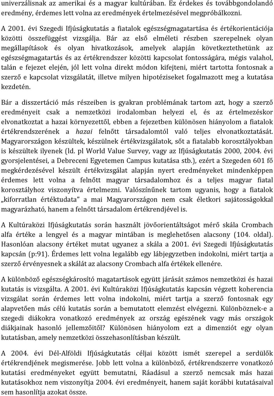 Bár az első elméleti részben szerepelnek olyan megállapítások és olyan hivatkozások, amelyek alapján következtethetünk az egészségmagatartás és az értékrendszer közötti kapcsolat fontosságára, mégis