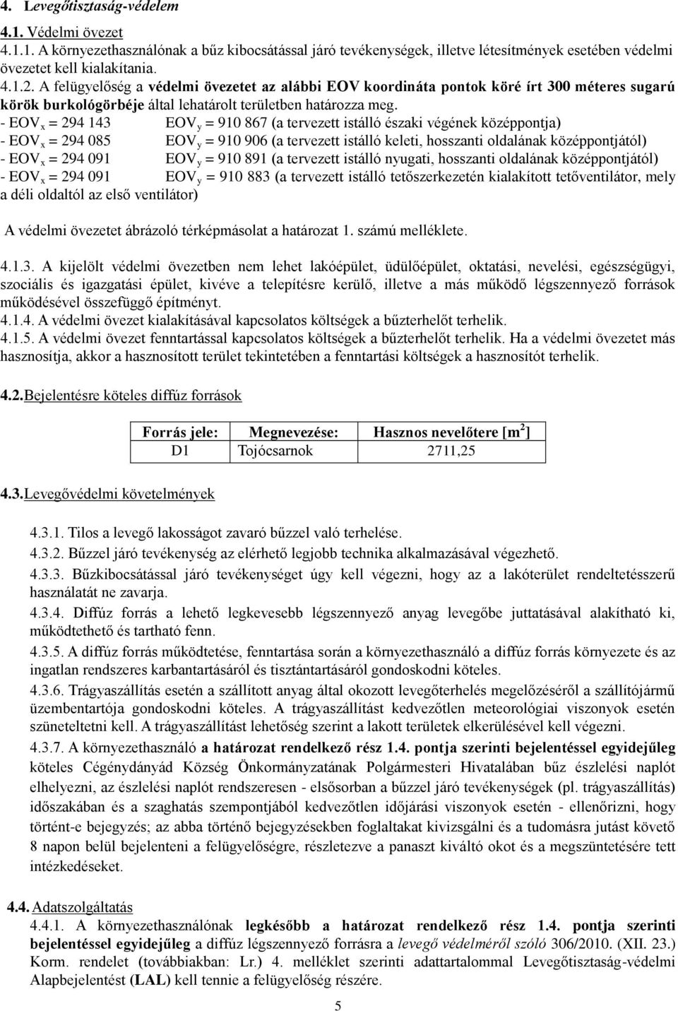 - EOV x = 294 143 EOV y = 910 867 (a tervezett istálló északi végének középpontja) - EOV x = 294 085 EOV y = 910 906 (a tervezett istálló keleti, hosszanti oldalának középpontjától) - EOV x = 294 091