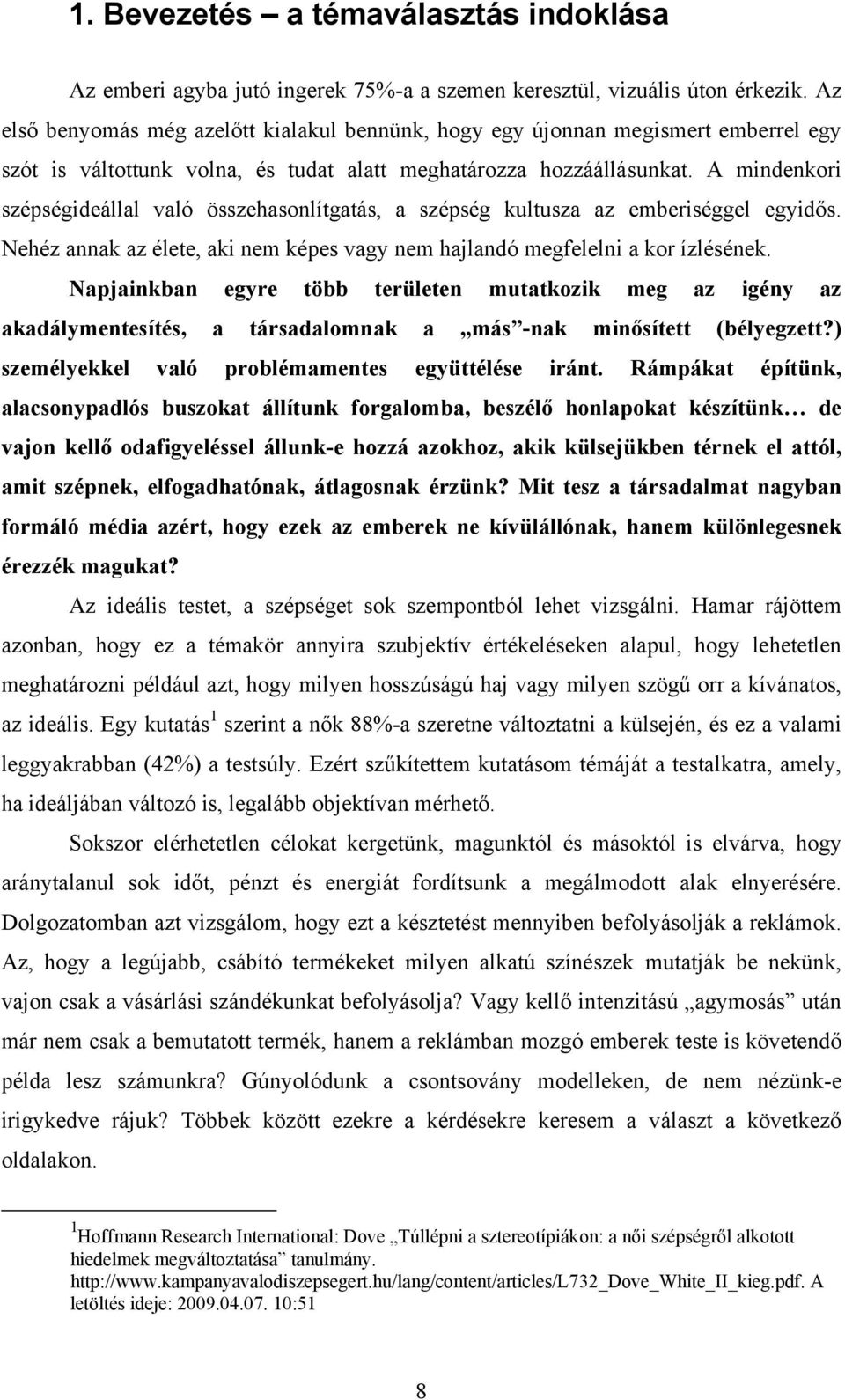 A mindenkori szépségideállal való összehasonlítgatás, a szépség kultusza az emberiséggel egyidős. Nehéz annak az élete, aki nem képes vagy nem hajlandó megfelelni a kor ízlésének.