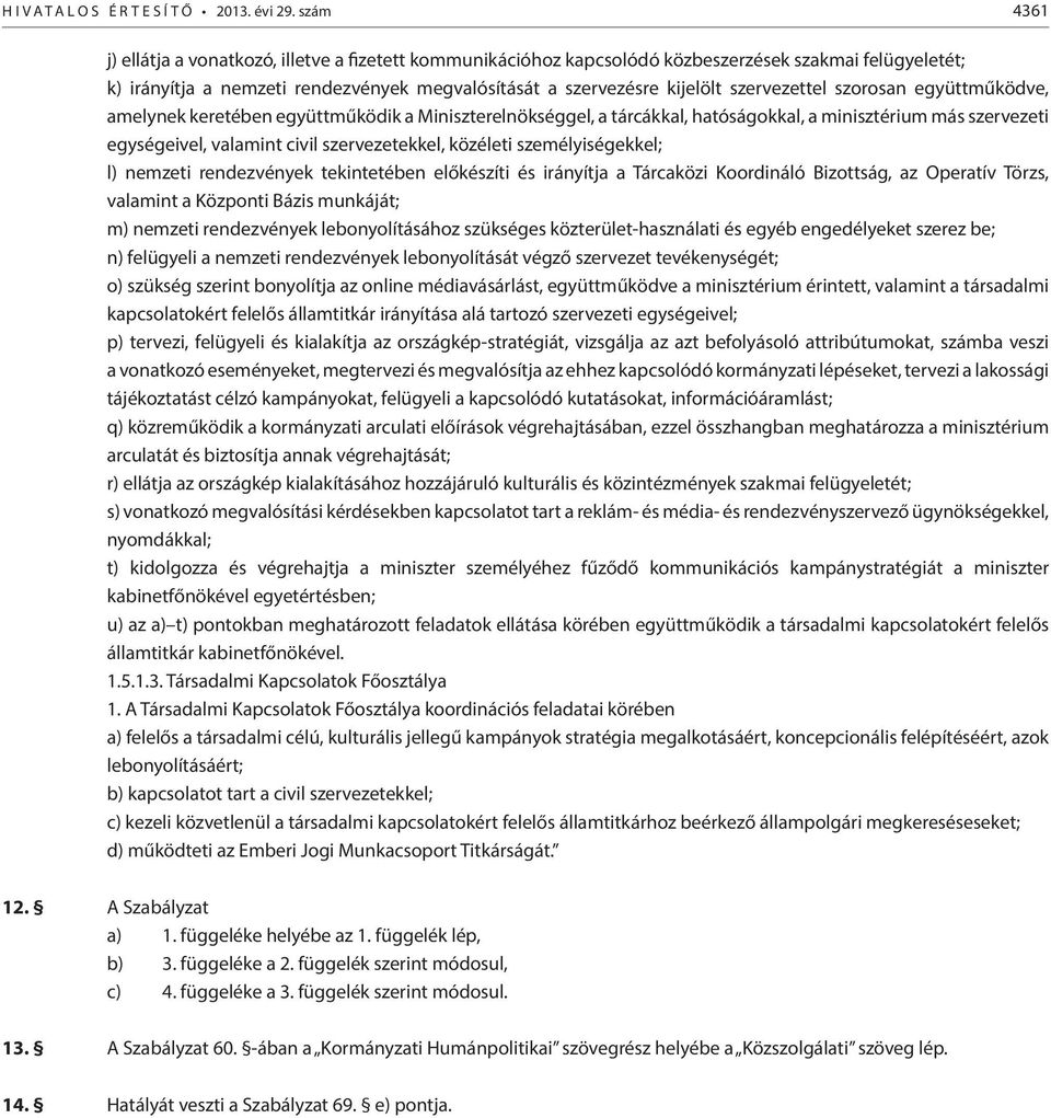 szervezettel szorosan együttműködve, amelynek keretében együttműködik a Miniszterelnökséggel, a tárcákkal, hatóságokkal, a minisztérium más szervezeti egységeivel, valamint civil szervezetekkel,