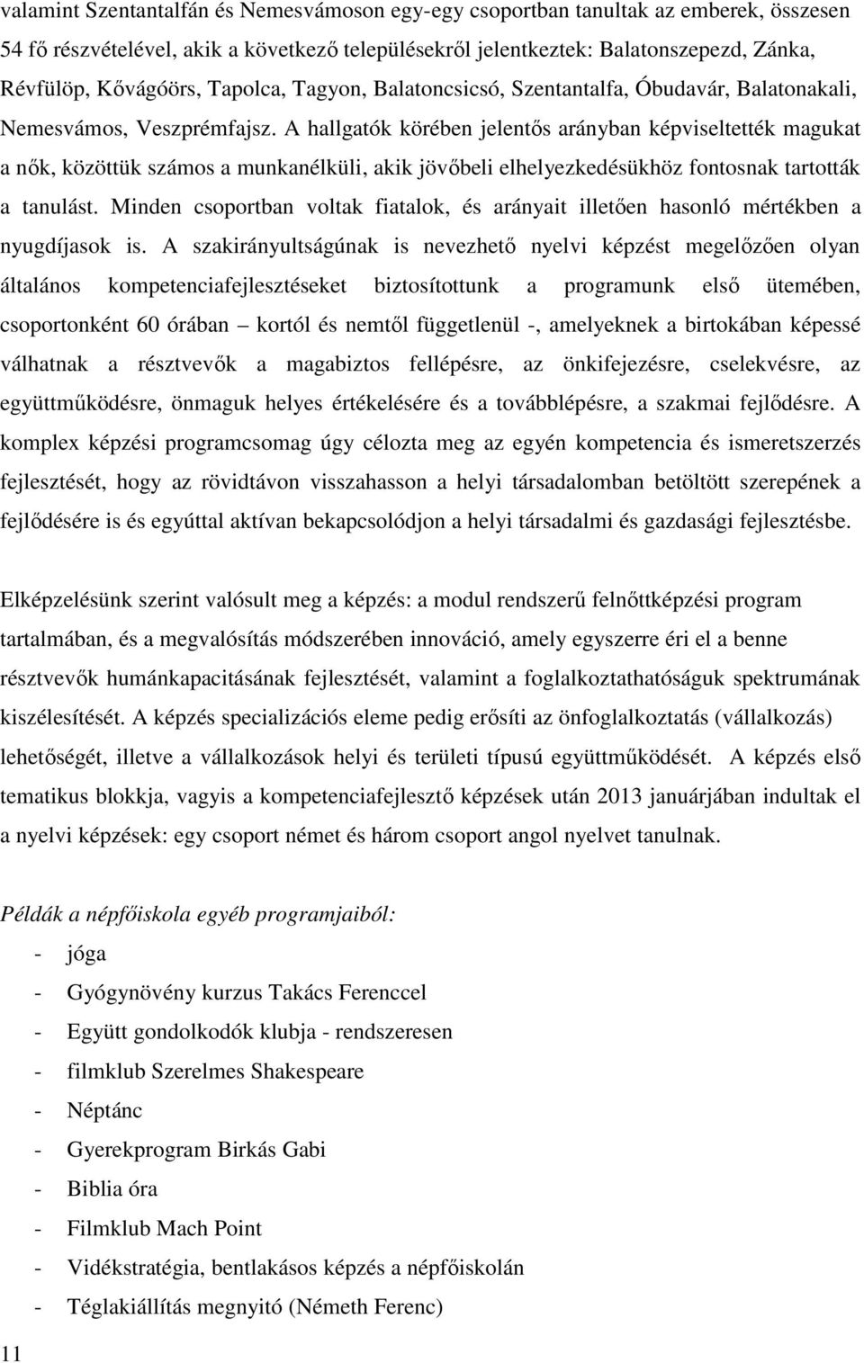 A hallgatók körében jelentős arányban képviseltették magukat a nők, közöttük számos a munkanélküli, akik jövőbeli elhelyezkedésükhöz fontosnak tartották a tanulást.