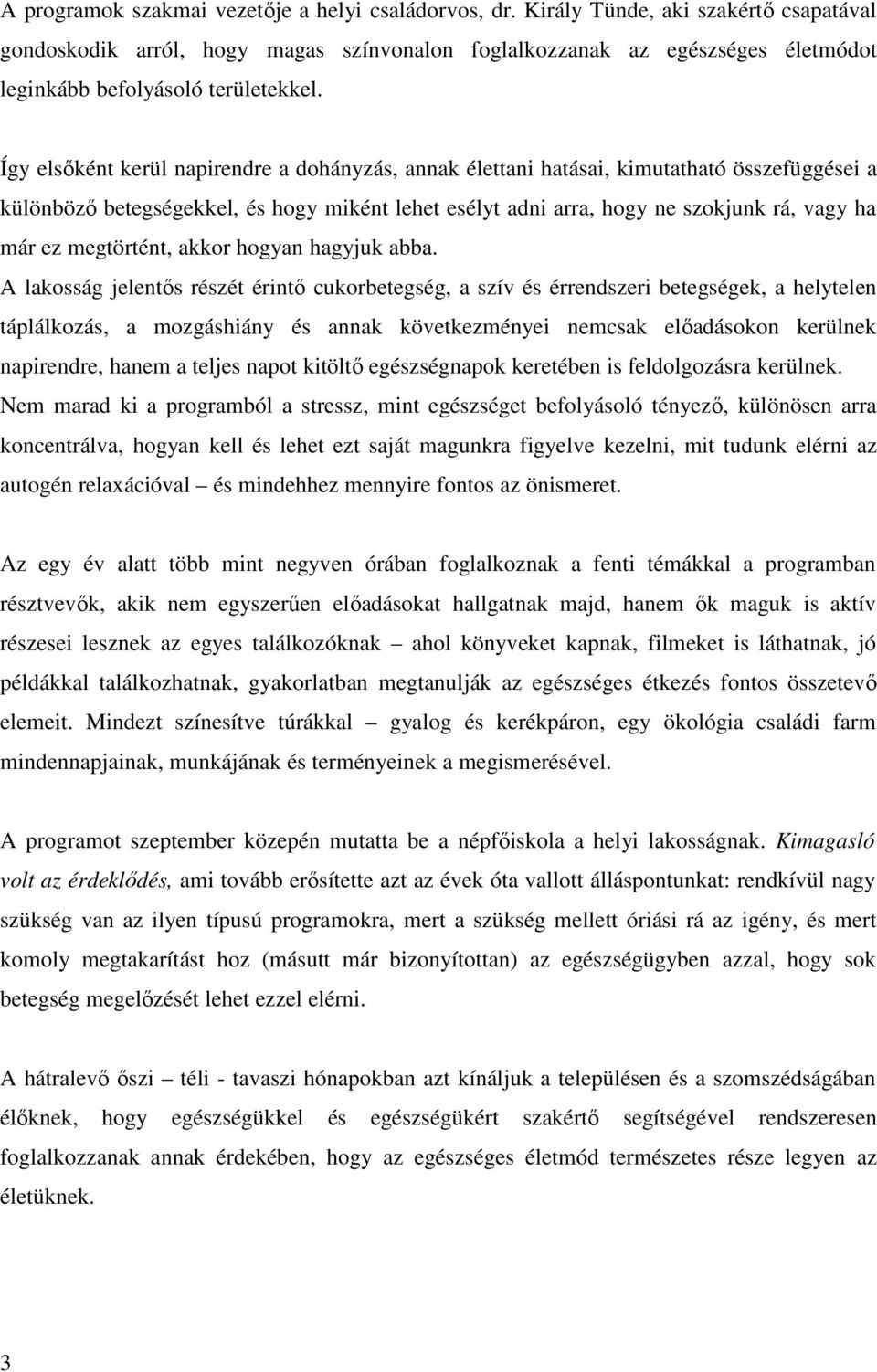 Így elsőként kerül napirendre a dohányzás, annak élettani hatásai, kimutatható összefüggései a különböző betegségekkel, és hogy miként lehet esélyt adni arra, hogy ne szokjunk rá, vagy ha már ez