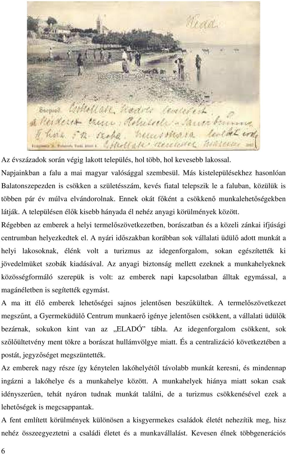 Ennek okát főként a csökkenő munkalehetőségekben látják. A településen élők kisebb hányada él nehéz anyagi körülmények között.