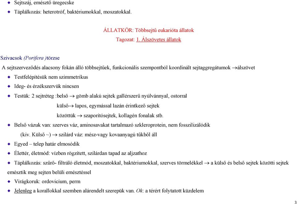 és érzékszervük nincsen Testük: 2 sejtréteg :belső gömb alakú sejtek gallérszerű nyúlvánnyal, ostorral külső lapos, egymással lazán érintkező sejtek közöttük szaporítósejtek, kollagén fonalak stb.