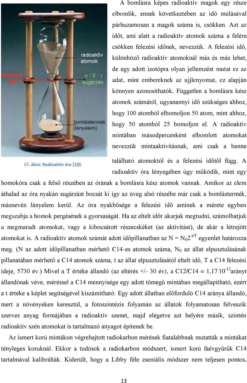 A felezési idő, különböző radioaktív atomoknál más és más lehet, de egy adott izotópra olyan jellemzést mutat ez az adat, mint embereknek az ujjlenyomat, ez alapján könnyen azonosíthatók.