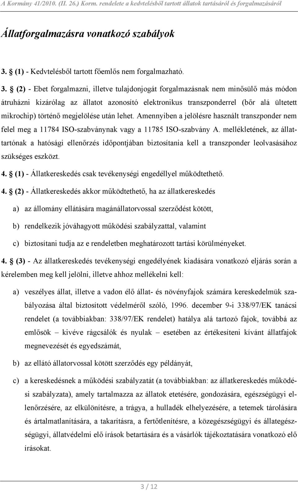 (2) - Ebet forgalmazni, illetve tulajdonjogát forgalmazásnak nem minősülő más módon átruházni kizárólag az állatot azonosító elektronikus transzponderrel (bőr alá ültetett mikrochip) történő