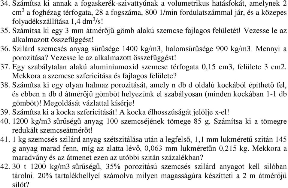 Mennyi a porozitása? Vezesse le az alkalmazott összefüggést! 37. Egy szabálytalan alakú aluminiumoxid szemcse térfogata 0,15 cm3, felülete 3 cm2. Mekkora a szemcse szfericitása és fajlagos felülete?