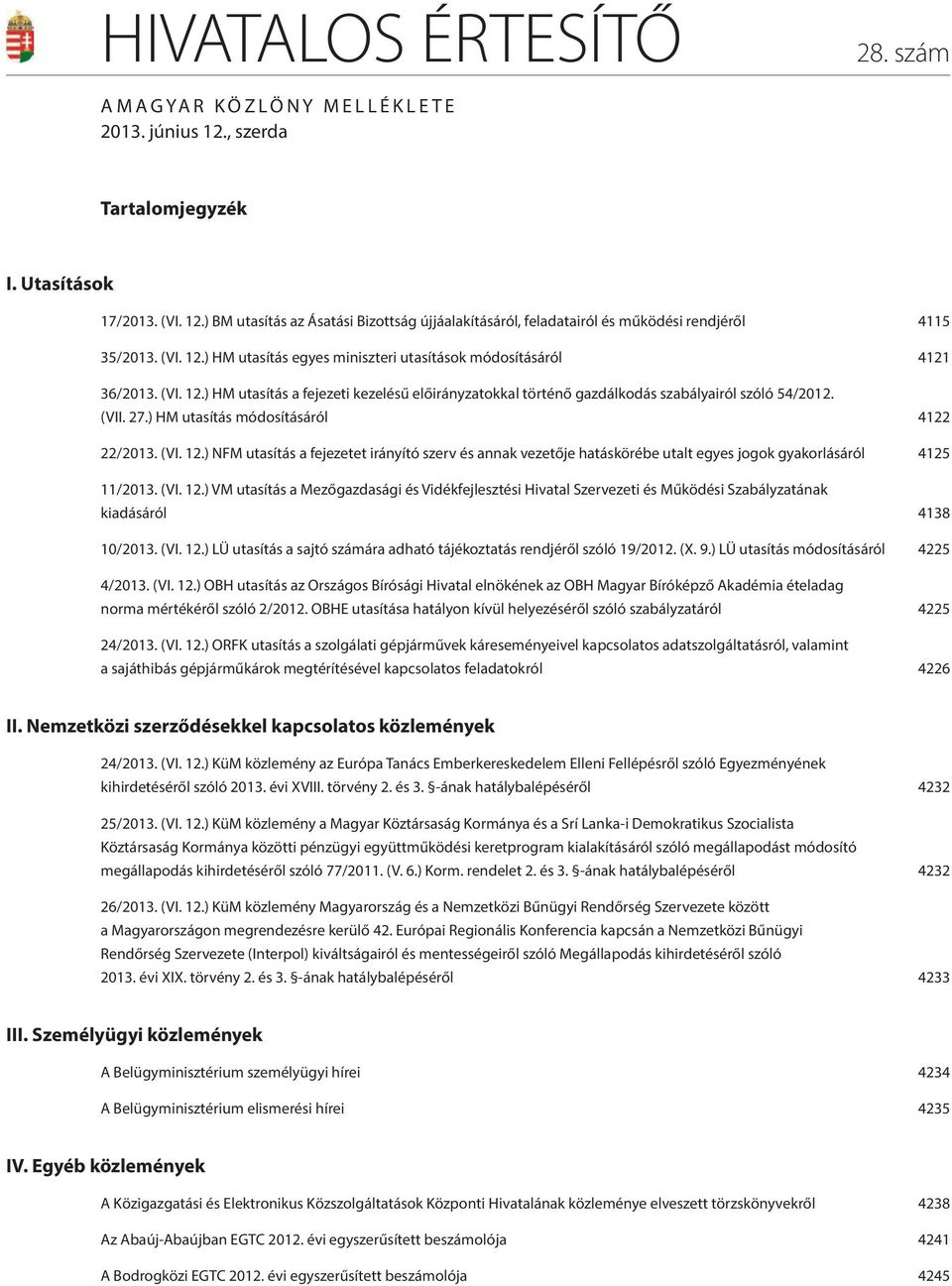 ) HM utasítás módosításáról 4122 22/2013. (VI. 12.) NFM utasítás a fejezetet irányító szerv és annak vezetője hatáskörébe utalt egyes jogok gyakorlásáról 4125 11/2013. (VI. 12.) VM utasítás a Mezőgazdasági és Vidékfejlesztési Hivatal Szervezeti és Működési Szabályzatának kiadásáról 4138 10/2013.