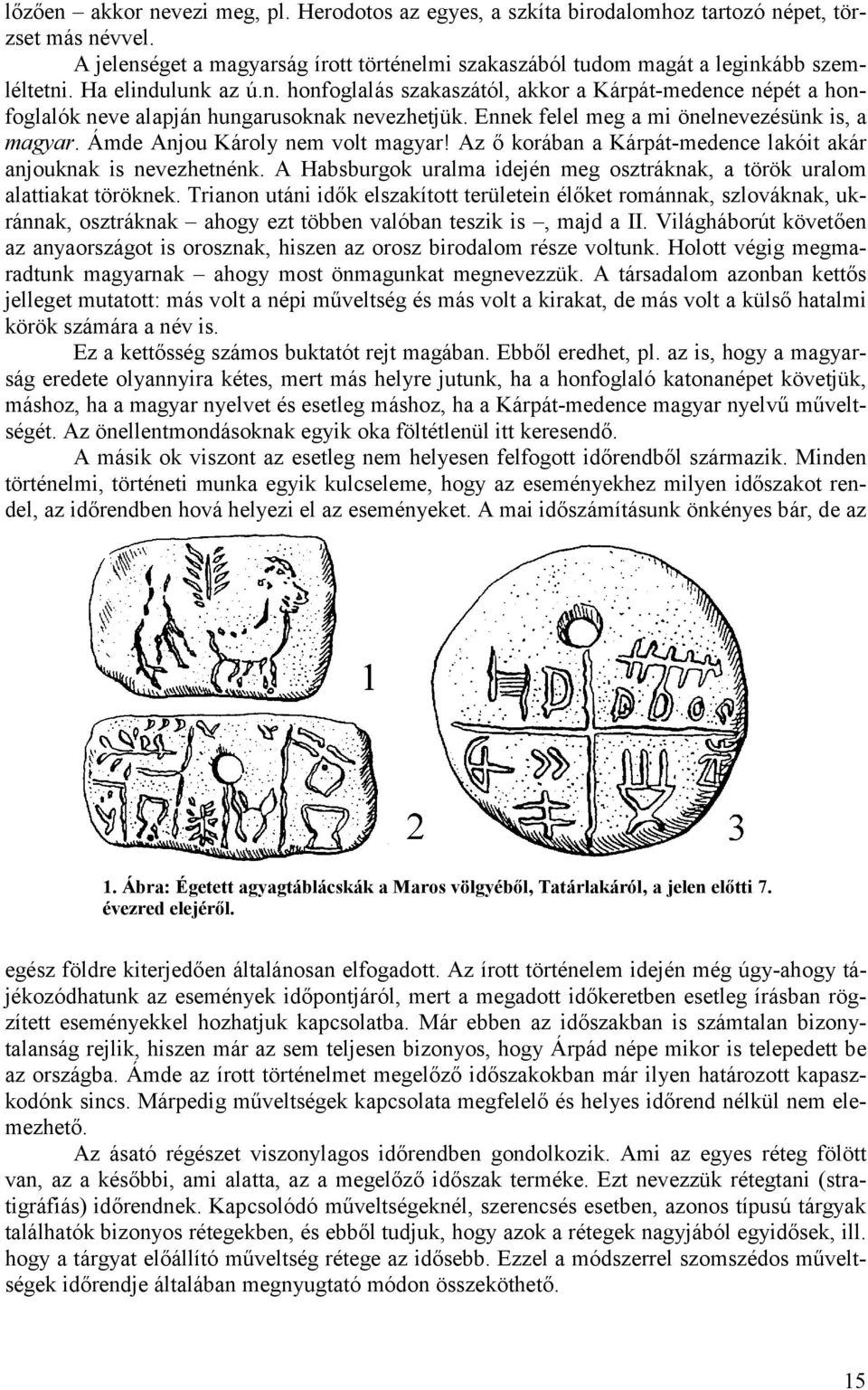 Ámde Anjou Károly nem volt magyar! Az ő korában a Kárpát-medence lakóit akár anjouknak is nevezhetnénk. A Habsburgok uralma idején meg osztráknak, a török uralom alattiakat töröknek.