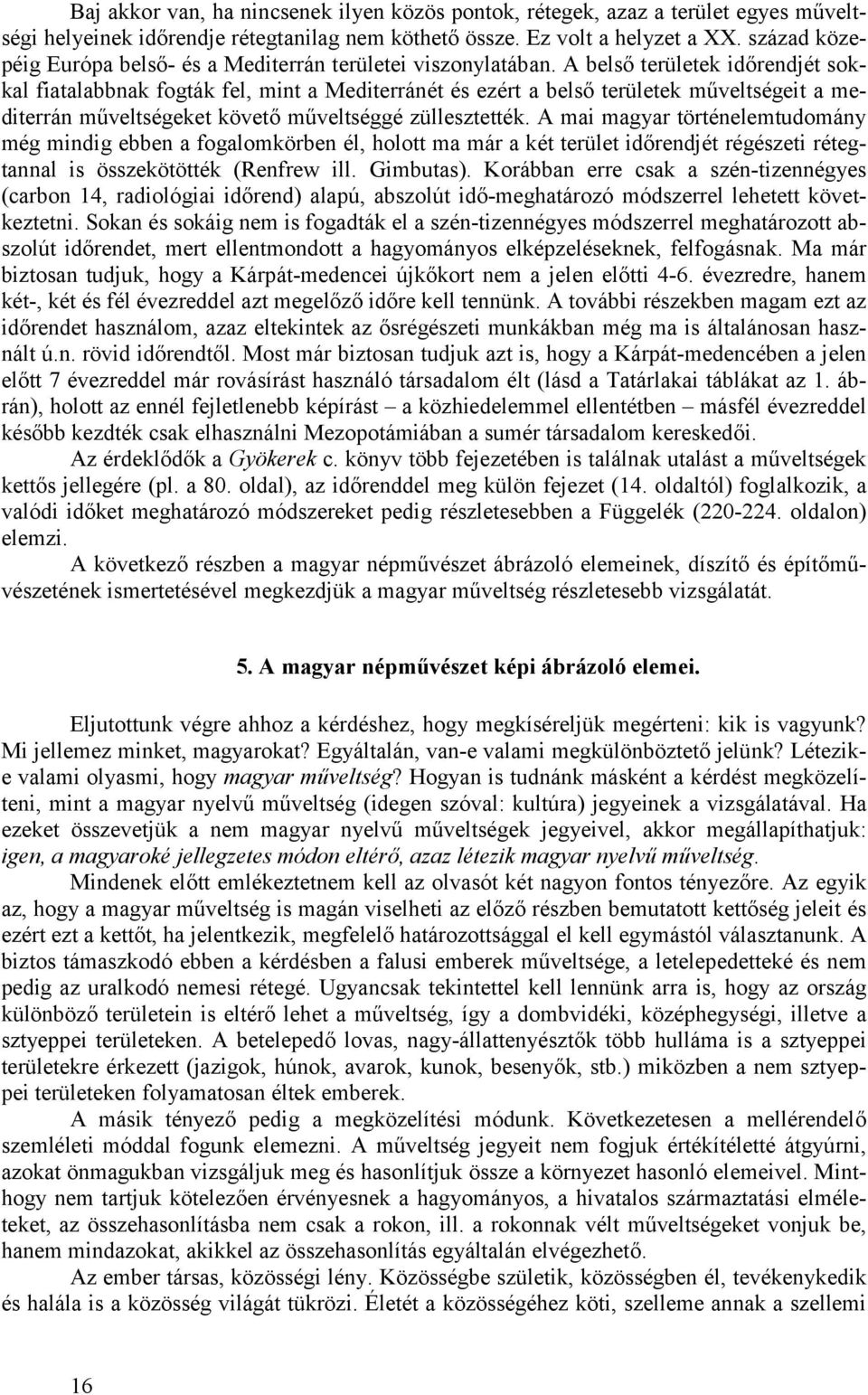 A belső területek időrendjét sokkal fiatalabbnak fogták fel, mint a Mediterránét és ezért a belső területek műveltségeit a mediterrán műveltségeket követő műveltséggé züllesztették.