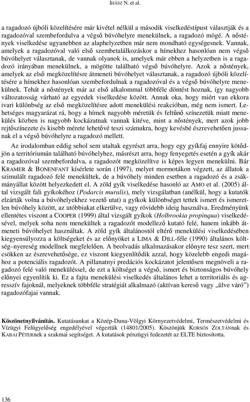 Vannak, amelyek a ragadozóval való elsı szembetalálkozáskor a hímekhez hasonlóan nem végsı búvóhelyet választanak, de vannak olyanok is, amelyek már ebben a helyzetben is a ragadozó irányában