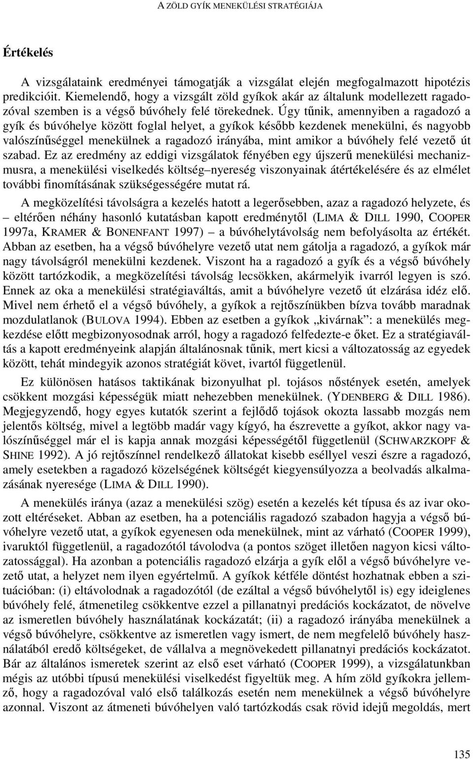 Úgy tőnik, amennyiben a ragadozó a gyík és búvóhelye között foglal helyet, a gyíkok késıbb kezdenek menekülni, és nagyobb valószínőséggel menekülnek a ragadozó irányába, mint amikor a búvóhely felé