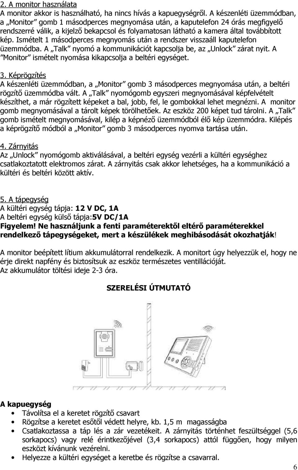 Ismételt 1 másodperces megnyomás után a rendszer visszaáll kaputelefon üzemmódba. A Talk nyomó a kommunikációt kapcsolja be, az Unlock zárat nyit.