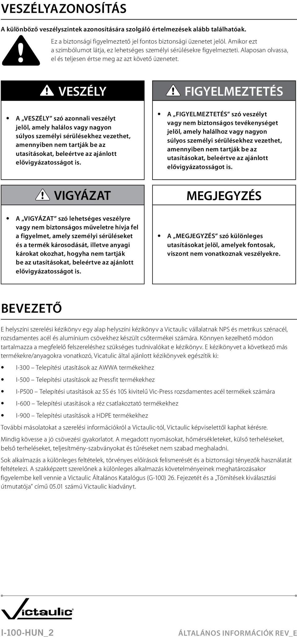 VESZÉLY A VESZÉLY szó azonnali veszélyt jelöl, amely halálos vagy nagyon súlyos személyi sérülésekhez vezethet, amennyiben nem tartják be az utasításokat, beleértve az ajánlott elővigyázatosságot is.