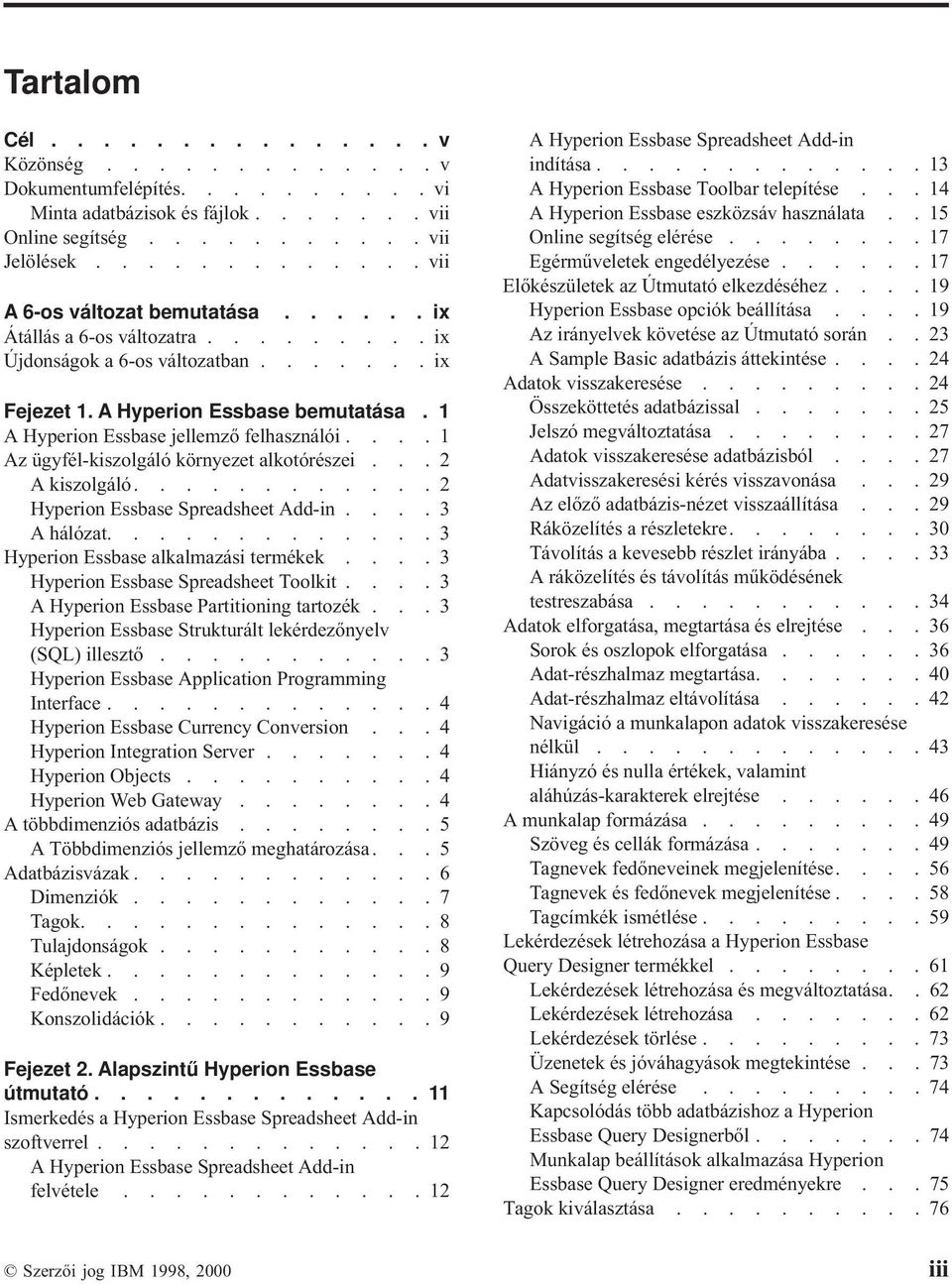 ... 1 Az ügyfél-kiszolgáló környezet alkotórészei... 2 A kiszolgáló............ 2 Hyperion Essbase Spreadsheet Add-in.... 3 Ahálózat............. 3 Hyperion Essbase alkalmazási termékek.