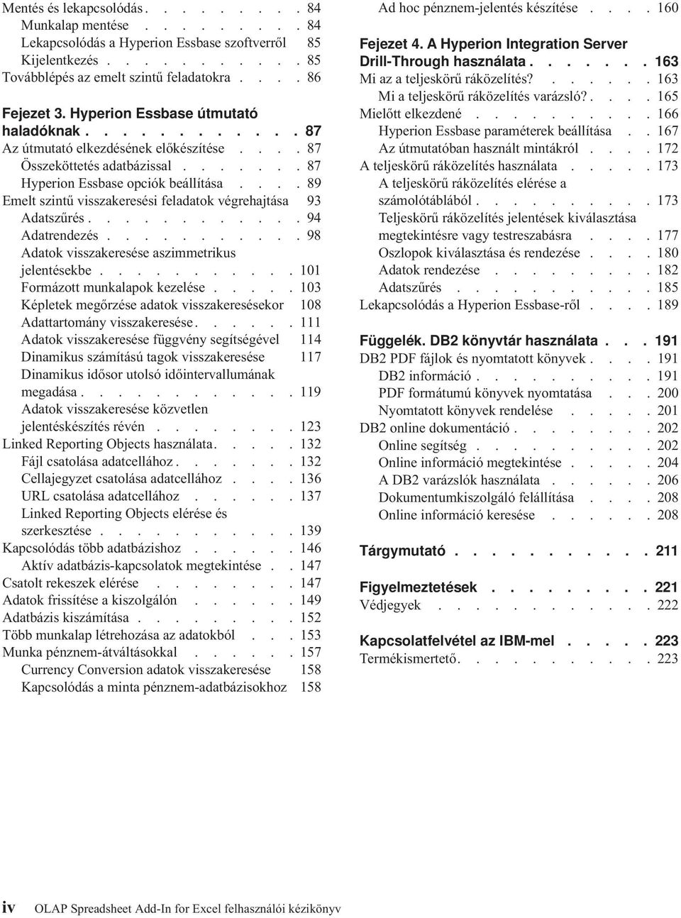 ... 89 Emelt szintű visszakeresési feladatok végrehajtása 93 Adatszűrés............ 94 Adatrendezés........... 98 Adatok visszakeresése aszimmetrikus jelentésekbe........... 101 Formázott munkalapok kezelése.