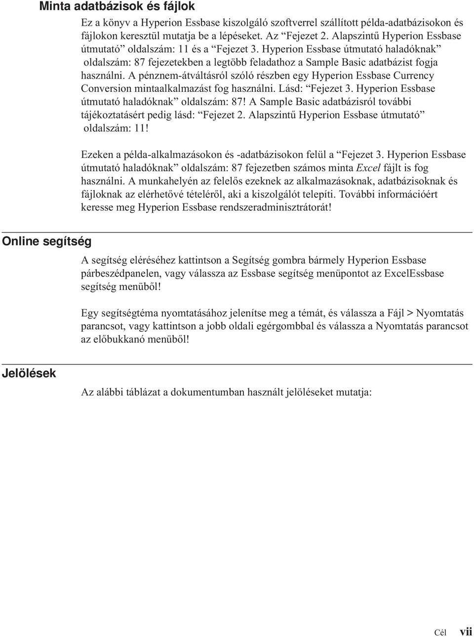 A pénznem-átváltásrólszólórészben egy Hyperion Essbase Currency Conversion mintaalkalmazást fog használni. Lásd: Fejezet 3. Hyperion Essbase útmutató haladóknak oldalszám: 87!