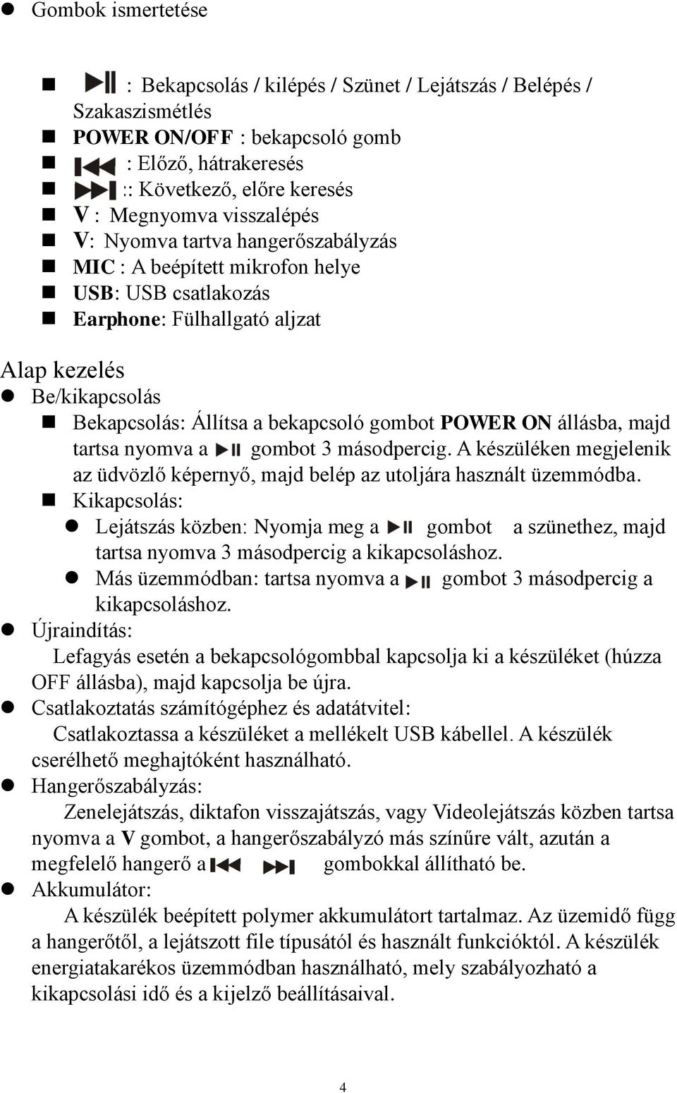 állásba, majd tartsa nyomva a gombot 3 másodpercig. A készüléken megjelenik az üdvözlő képernyő, majd belép az utoljára használt üzemmódba.