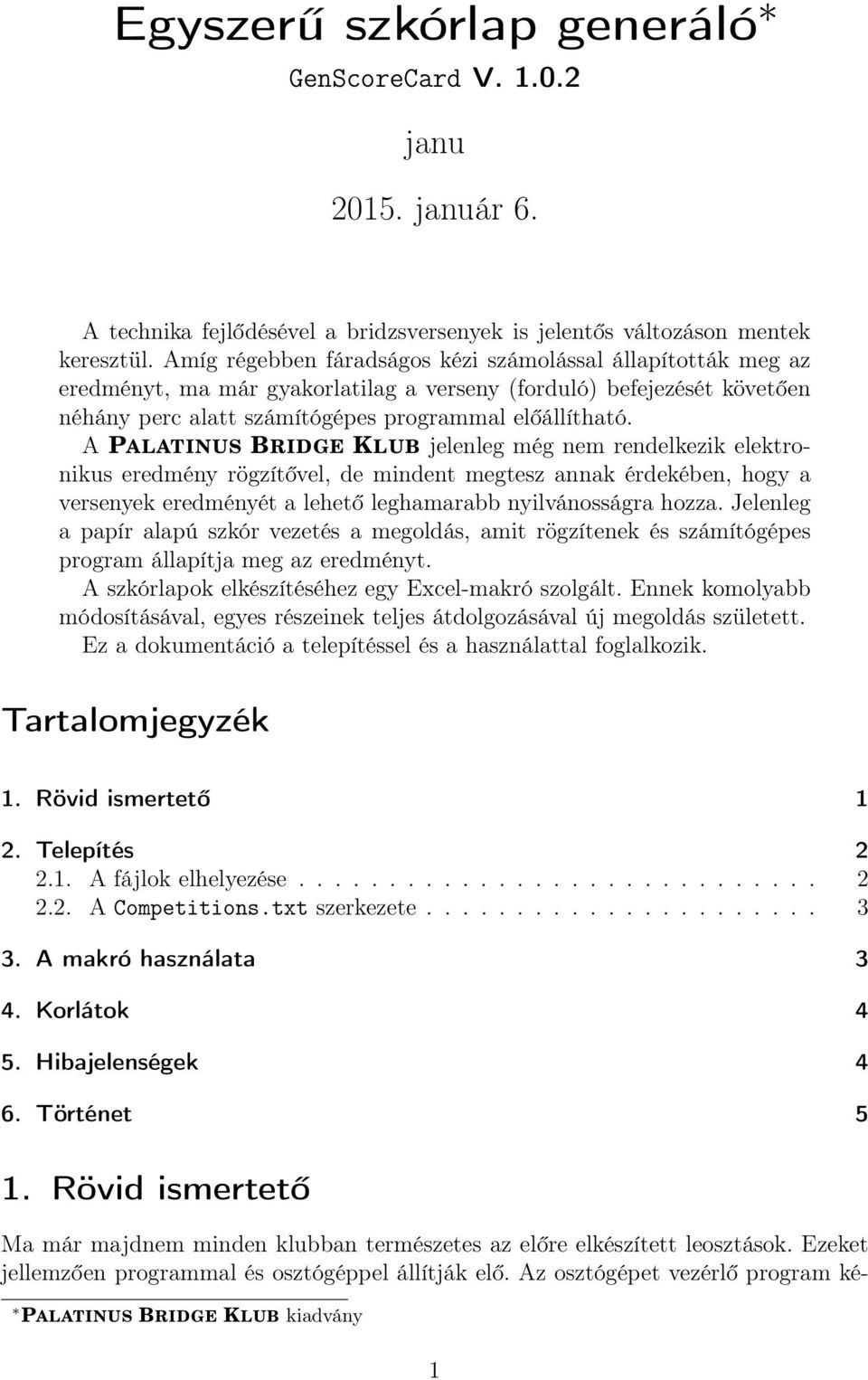 A PALATINUS BRIDGE KLUB jelenleg még nem rendelkezik elektronikus eredmény rögzítővel, de mindent megtesz annak érdekében, hogy a versenyek eredményét a lehető leghamarabb nyilvánosságra hozza.