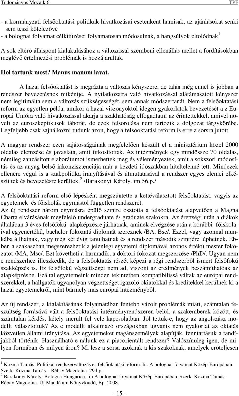 eltolódnak 1 A sok eltérı álláspont kialakulásához a változással szembeni ellenállás mellet a fordításokban meglévı értelmezési problémák is hozzájárultak. Hol tartunk most? Manus manum lavat.