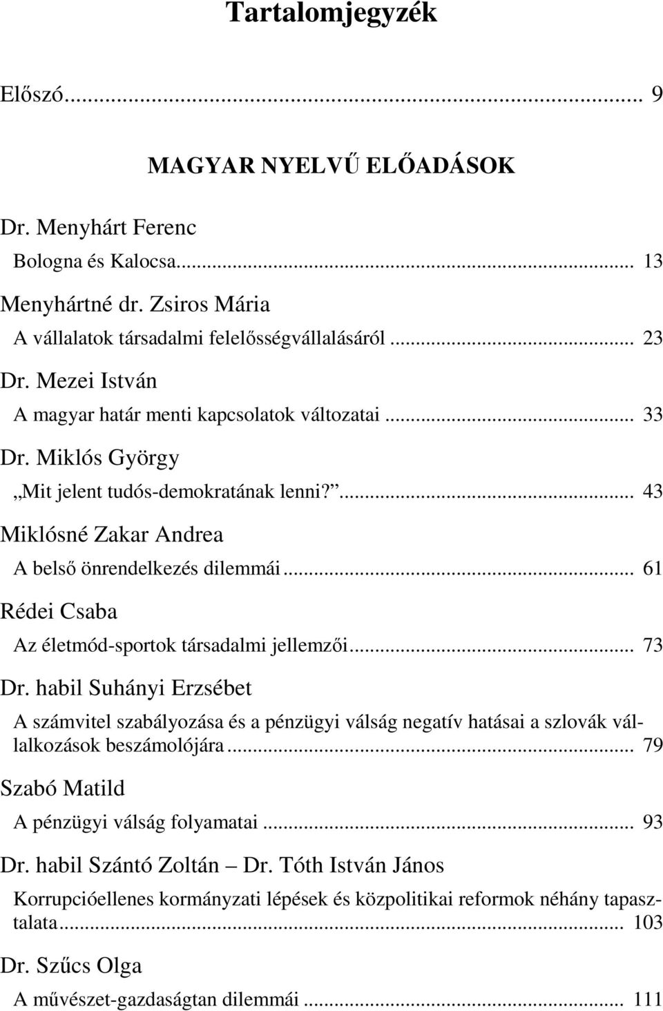 .. 61 Rédei Csaba Az életmód-sportok társadalmi jellemzıi... 73 Dr. habil Suhányi Erzsébet A számvitel szabályozása és a pénzügyi válság negatív hatásai a szlovák vállalkozások beszámolójára.