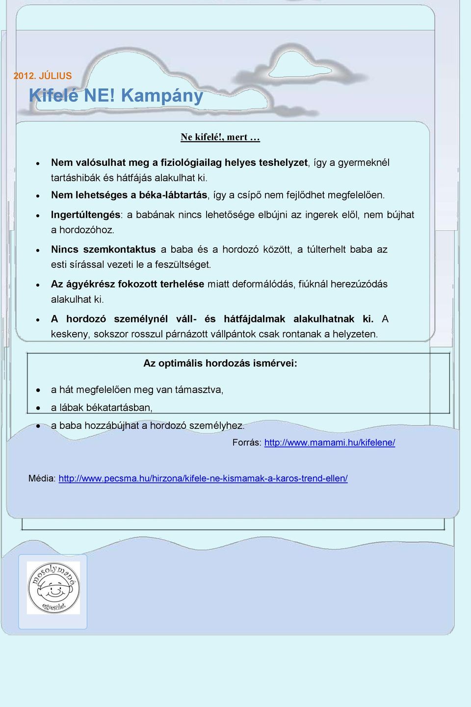 Nincs szemkontaktus a baba és a hordozó között, a túlterhelt baba az esti sírással vezeti le a feszültséget. Az ágyékrész fokozott terhelése miatt deformálódás, fiúknál herezúzódás alakulhat ki.