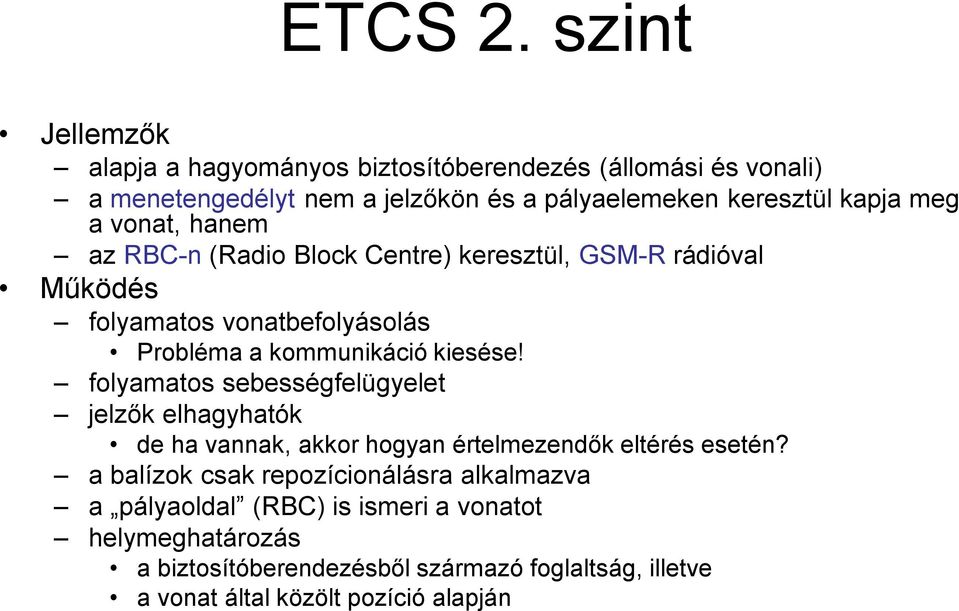 a vonat, hanem az RBC-n (Radio Block Centre) keresztül, GSM-R rádióval Működés folyamatos vonatbefolyásolás Probléma a kommunikáció kiesése!