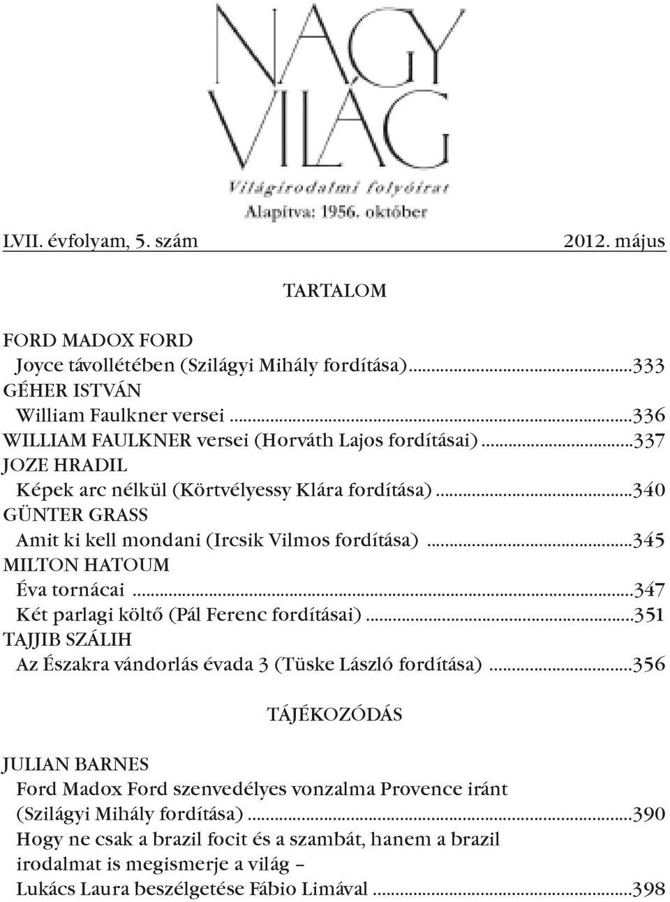 ..345 MILTON HATOUM Éva tornácai...347 Két parlagi költő (Pál Ferenc fordításai)...351 TAJJIB SZÁLIH Az Északra vándorlás évada 3 (Tüske László fordítása).