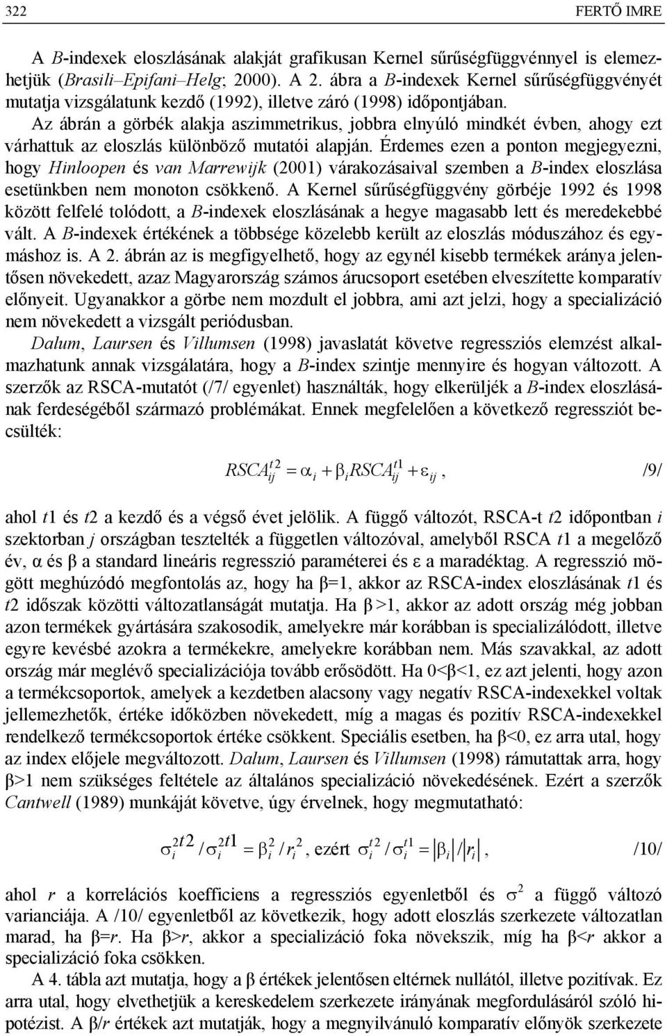 Az ábrán a görbék alakja aszimmetrikus, jobbra elnyúló mindkét évben, ahogy ezt várhattuk az eloszlás különböző mutatói alapján.