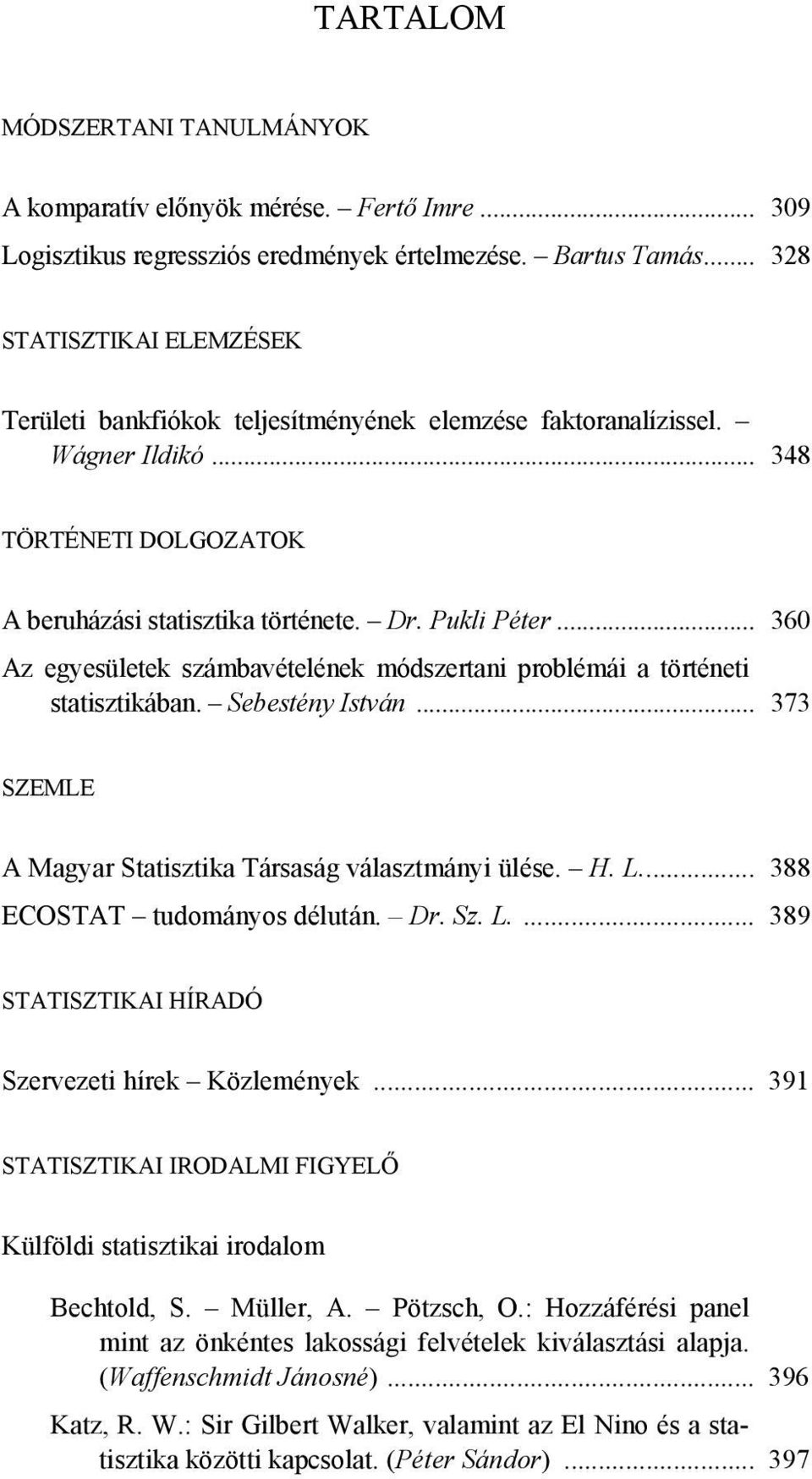 .. 360 Az egyesületek számbavételének módszertani problémái a történeti statisztikában. Sebestény István... 373 SZEMLE A Magyar Statisztika Társaság választmányi ülése. H. L.