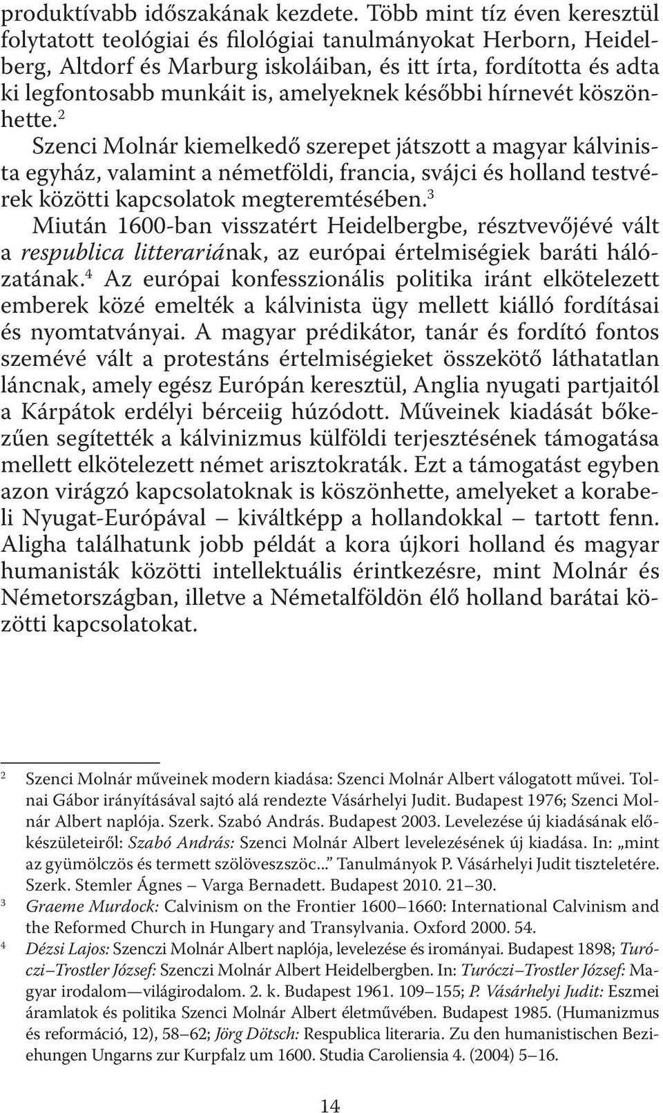 későbbi hírnevét köszönhette. 2 Szenci Molnár kiemelkedő szerepet játszott a magyar kálvinista egyház, valamint a németföldi, francia, svájci és holland testvérek közötti kapcsolatok megteremtésében.