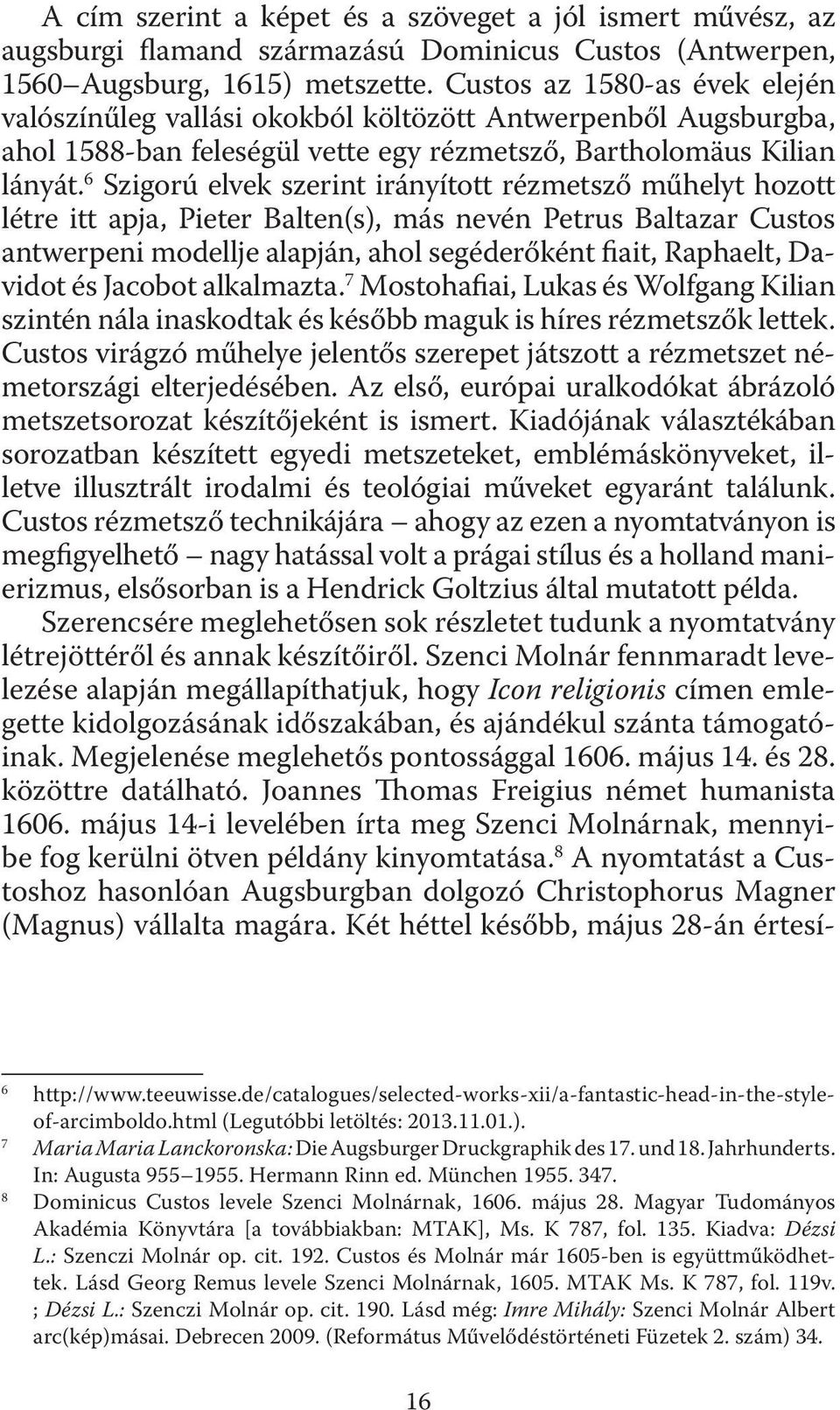 6 Szigorú elvek szerint irányított rézmetsző műhelyt hozott létre itt apja, Pieter Balten(s), más nevén Petrus Baltazar Custos antwerpeni modellje alapján, ahol segéderőként iait, Raphaelt, Davidot