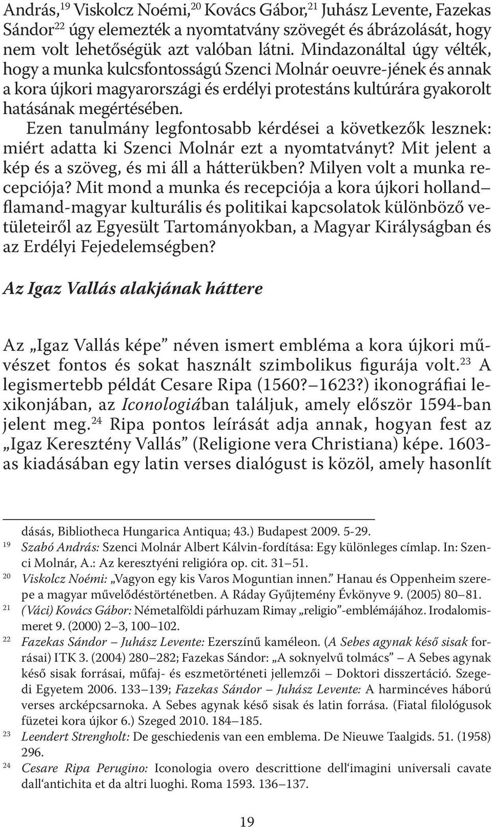 Ezen tanulmány legfontosabb kérdései a következők lesznek: miért adatta ki Szenci Molnár ezt a nyomtatványt? Mit jelent a kép és a szöveg, és mi áll a hátterükben? Milyen volt a munka recepciója?