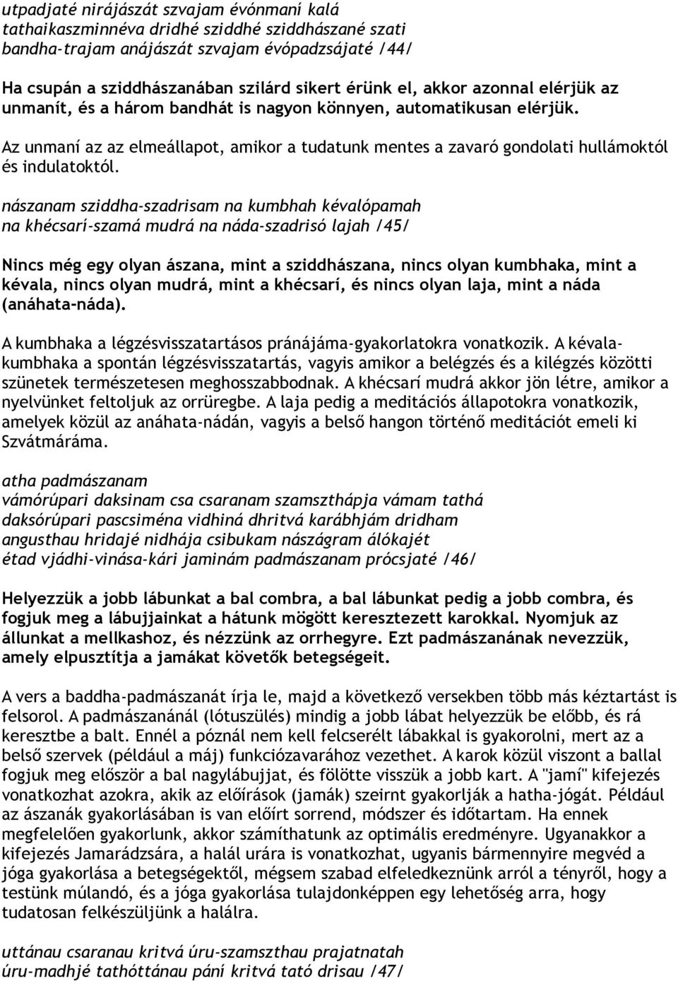 nászanam sziddha-szadrisam na kumbhah kévalópamah na khécsarí-szamá mudrá na náda-szadrisó lajah /45/ Nincs még egy olyan ászana, mint a sziddhászana, nincs olyan kumbhaka, mint a kévala, nincs olyan