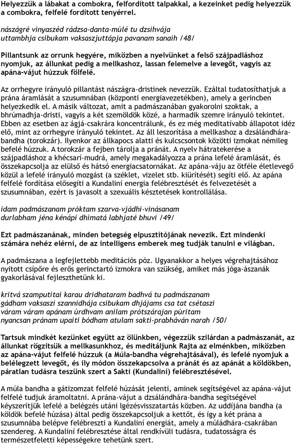 állunkat pedig a mellkashoz, lassan felemelve a levegőt, vagyis az apána-vájut húzzuk fölfelé. Az orrhegyre irányuló pillantást nászágra-dristinek nevezzük.