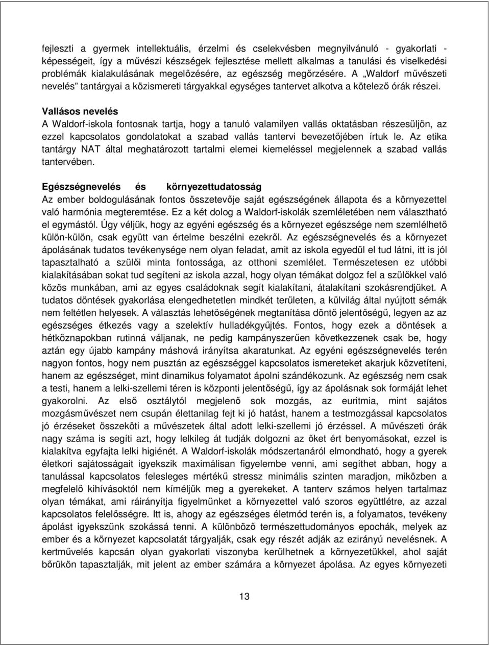 Vallásos nevelés A Waldorf-iskola fontosnak tartja, hogy a tanuló valamilyen vallás oktatásban részesüljön, az ezzel kapcsolatos gondolatokat a szabad vallás tantervi bevezetőjében írtuk le.