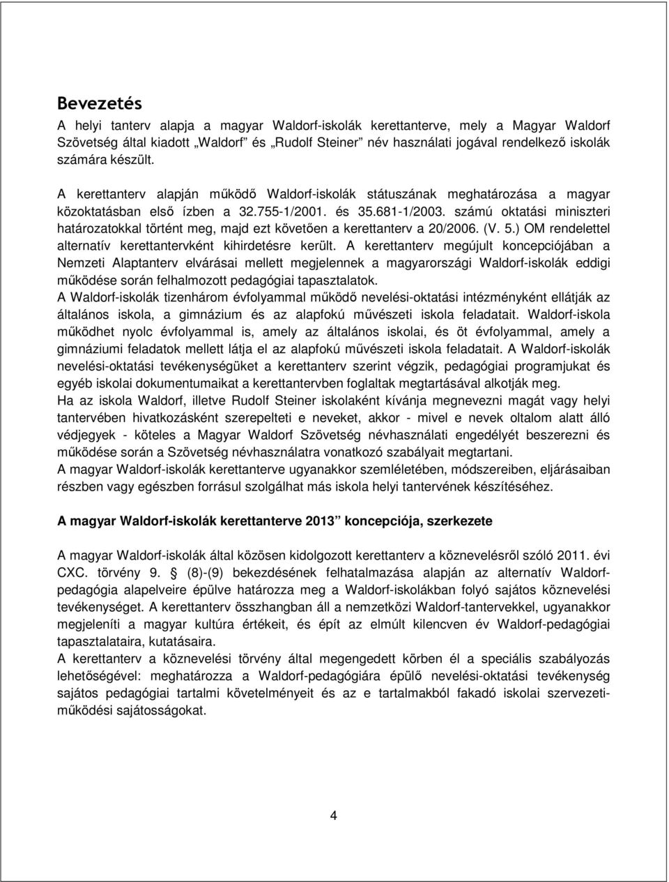 számú oktatási miniszteri határozatokkal történt meg, majd ezt követően a kerettanterv a 20/2006. (V. 5.) OM rendelettel alternatív kerettantervként kihirdetésre került.