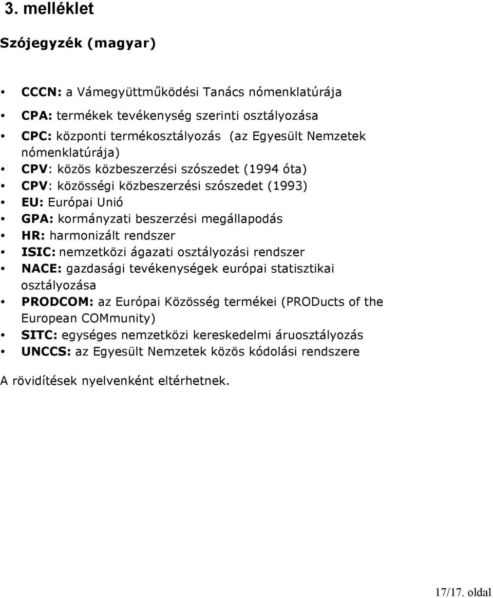 harmonizált rendszer ISIC: nemzetközi ágazati osztályozási rendszer NACE: gazdasági tevékenységek európai statisztikai osztályozása PRODCOM: az Európai Közösség termékei (PRODucts