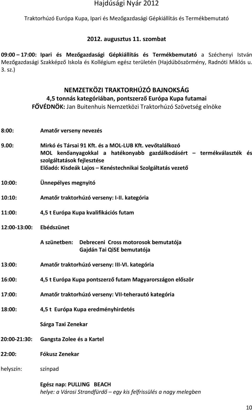 ) NEMZETKÖZI TRAKTORHÚZÓ BAJNOKSÁG 4,5 tonnás kategóriában, pontszerző Európa Kupa futamai FŐVÉDNÖK: Jan Buitenhuis Nemzetközi Traktorhúzó Szövetség elnöke 8:00: Amatőr verseny nevezés 9.