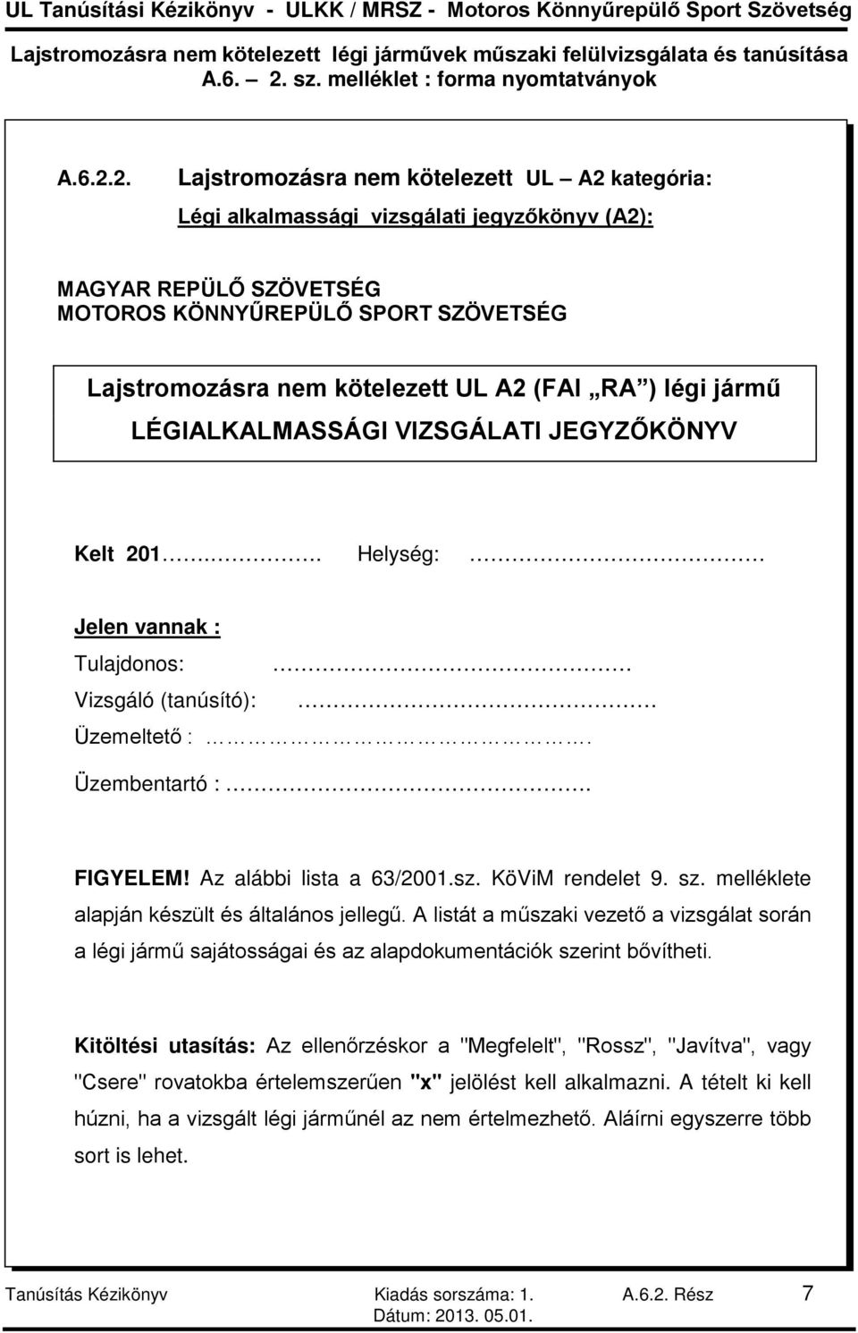 RA ) légi jármű LÉGIALKALMASSÁGI VIZSGÁLATI JEGYZŐKÖNYV Kelt 201.. Helység: Jelen vannak : Tulajdonos: Vizsgáló (tanúsító): Üzemeltető :. Üzembentartó :. FIGYELEM! Az alábbi lista a 63/2001.sz.