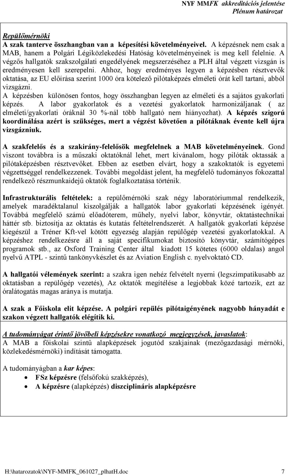 hhoz, hogy eredményes legyen a képzésben résztvevők oktatása, az EU előírása szerint 1000 óra kötelező pilótaképzés elméleti órát kell tartani, abból vizsgázni.